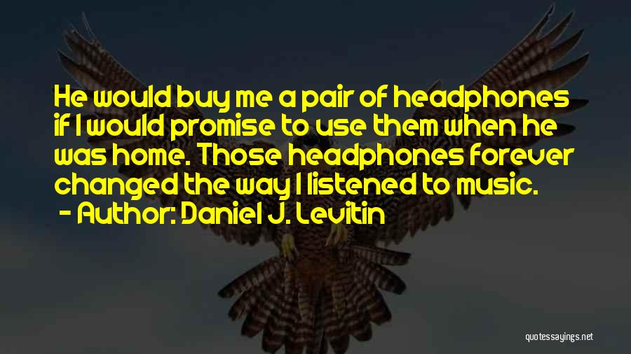Daniel J. Levitin Quotes: He Would Buy Me A Pair Of Headphones If I Would Promise To Use Them When He Was Home. Those