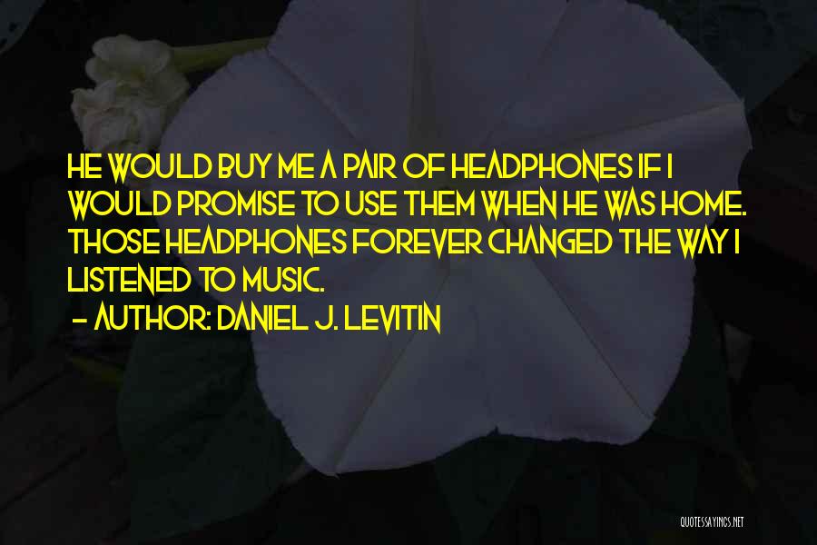 Daniel J. Levitin Quotes: He Would Buy Me A Pair Of Headphones If I Would Promise To Use Them When He Was Home. Those