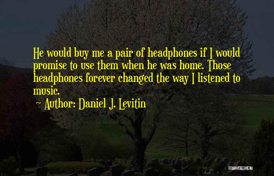 Daniel J. Levitin Quotes: He Would Buy Me A Pair Of Headphones If I Would Promise To Use Them When He Was Home. Those