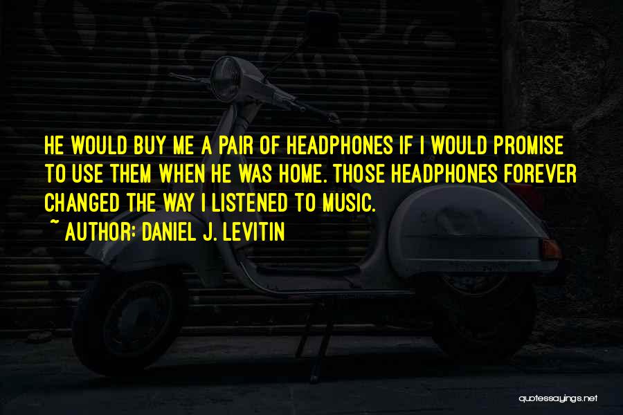 Daniel J. Levitin Quotes: He Would Buy Me A Pair Of Headphones If I Would Promise To Use Them When He Was Home. Those