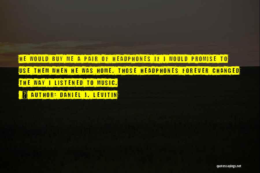 Daniel J. Levitin Quotes: He Would Buy Me A Pair Of Headphones If I Would Promise To Use Them When He Was Home. Those