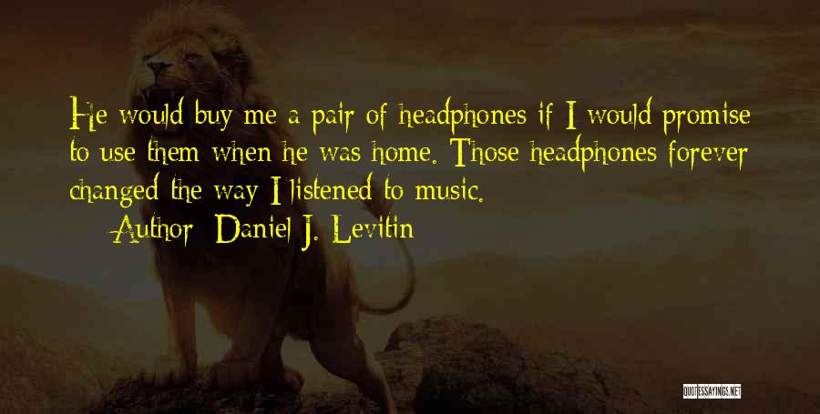 Daniel J. Levitin Quotes: He Would Buy Me A Pair Of Headphones If I Would Promise To Use Them When He Was Home. Those