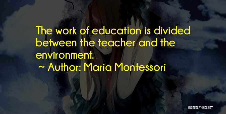 Maria Montessori Quotes: The Work Of Education Is Divided Between The Teacher And The Environment.
