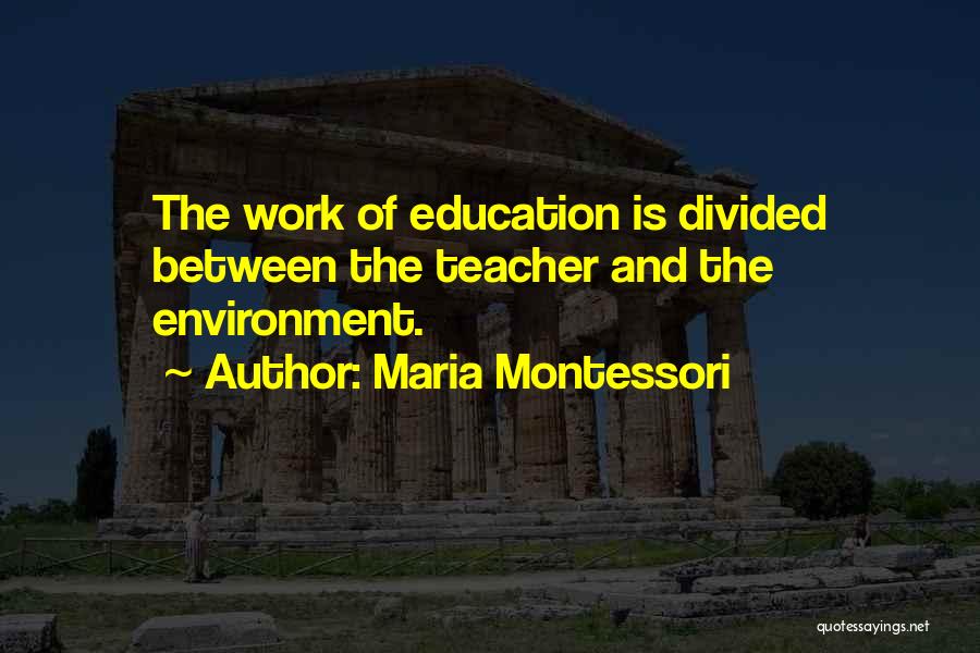 Maria Montessori Quotes: The Work Of Education Is Divided Between The Teacher And The Environment.