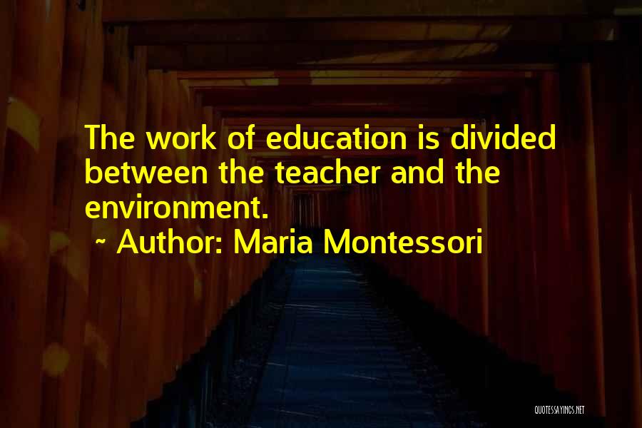 Maria Montessori Quotes: The Work Of Education Is Divided Between The Teacher And The Environment.