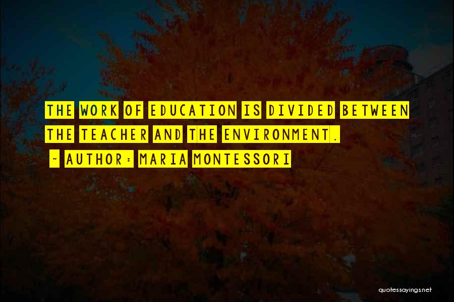 Maria Montessori Quotes: The Work Of Education Is Divided Between The Teacher And The Environment.