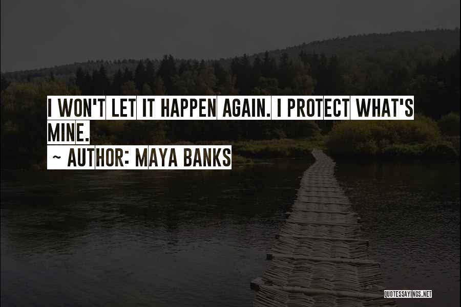 Maya Banks Quotes: I Won't Let It Happen Again. I Protect What's Mine.