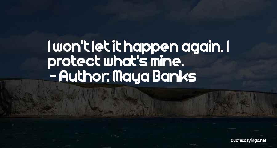 Maya Banks Quotes: I Won't Let It Happen Again. I Protect What's Mine.