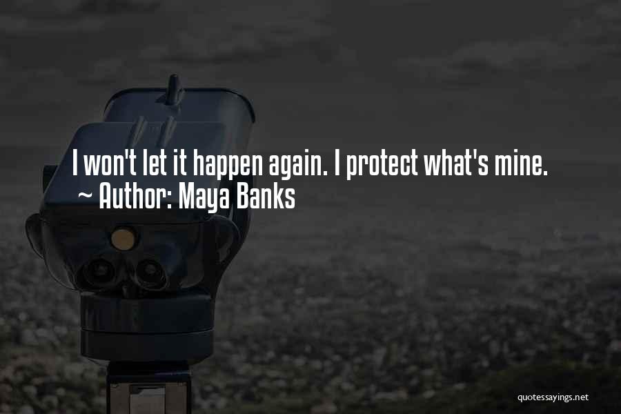 Maya Banks Quotes: I Won't Let It Happen Again. I Protect What's Mine.