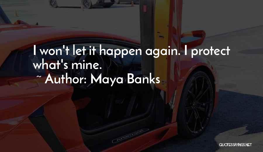 Maya Banks Quotes: I Won't Let It Happen Again. I Protect What's Mine.