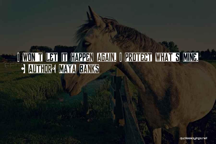 Maya Banks Quotes: I Won't Let It Happen Again. I Protect What's Mine.
