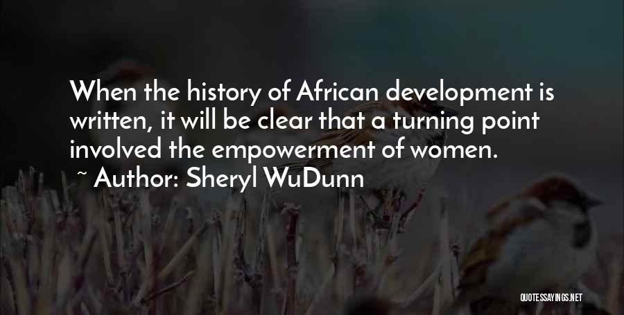 Sheryl WuDunn Quotes: When The History Of African Development Is Written, It Will Be Clear That A Turning Point Involved The Empowerment Of