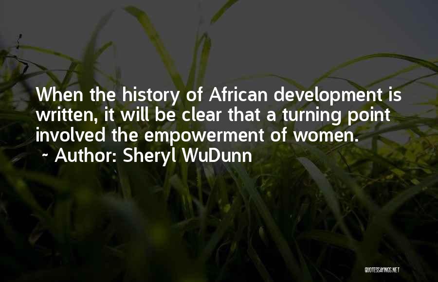 Sheryl WuDunn Quotes: When The History Of African Development Is Written, It Will Be Clear That A Turning Point Involved The Empowerment Of