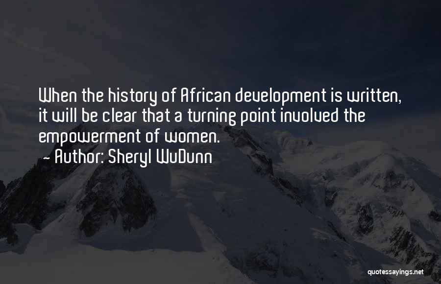 Sheryl WuDunn Quotes: When The History Of African Development Is Written, It Will Be Clear That A Turning Point Involved The Empowerment Of