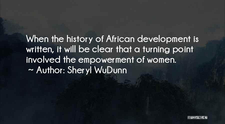 Sheryl WuDunn Quotes: When The History Of African Development Is Written, It Will Be Clear That A Turning Point Involved The Empowerment Of
