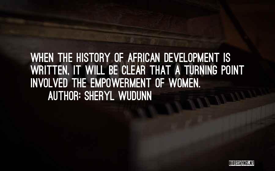 Sheryl WuDunn Quotes: When The History Of African Development Is Written, It Will Be Clear That A Turning Point Involved The Empowerment Of