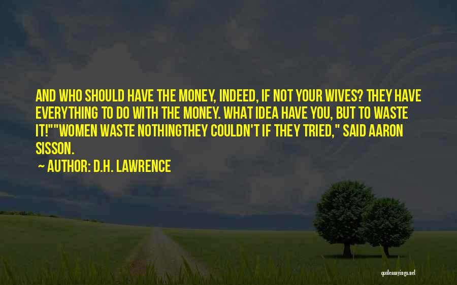 D.H. Lawrence Quotes: And Who Should Have The Money, Indeed, If Not Your Wives? They Have Everything To Do With The Money. What