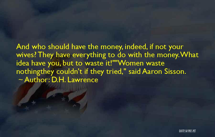 D.H. Lawrence Quotes: And Who Should Have The Money, Indeed, If Not Your Wives? They Have Everything To Do With The Money. What