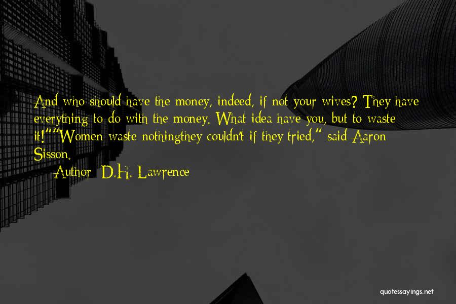 D.H. Lawrence Quotes: And Who Should Have The Money, Indeed, If Not Your Wives? They Have Everything To Do With The Money. What