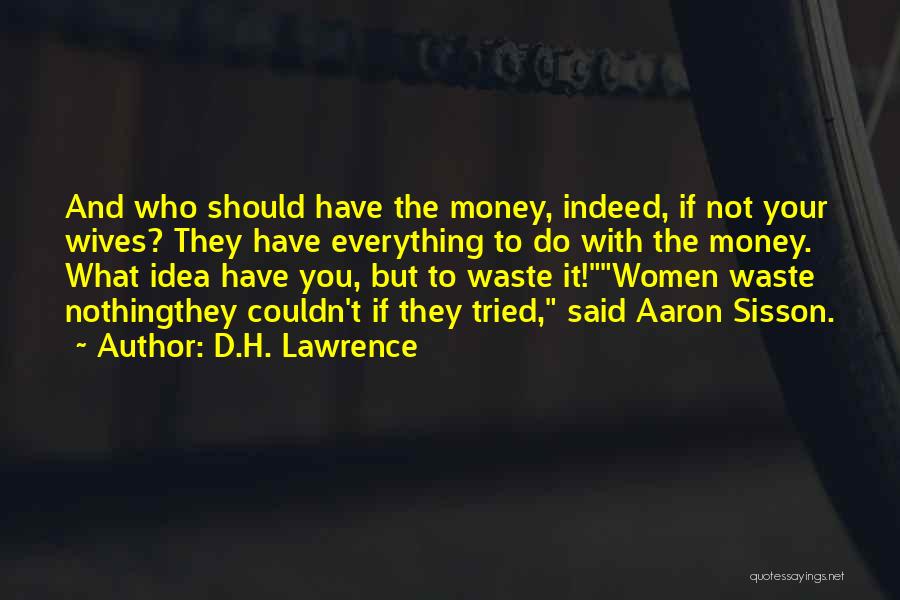 D.H. Lawrence Quotes: And Who Should Have The Money, Indeed, If Not Your Wives? They Have Everything To Do With The Money. What