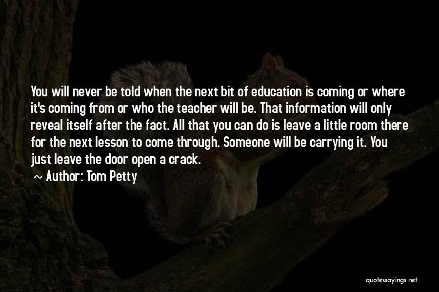 Tom Petty Quotes: You Will Never Be Told When The Next Bit Of Education Is Coming Or Where It's Coming From Or Who