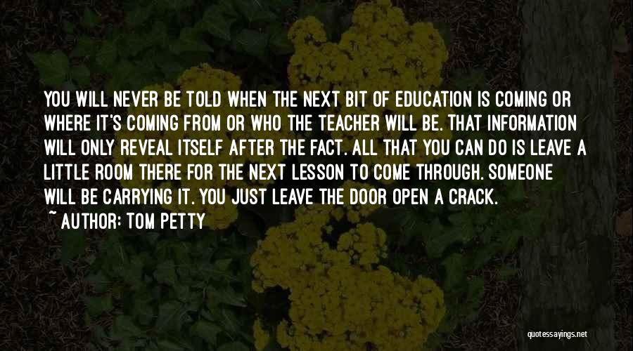 Tom Petty Quotes: You Will Never Be Told When The Next Bit Of Education Is Coming Or Where It's Coming From Or Who