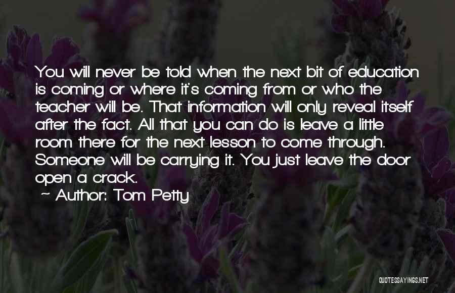 Tom Petty Quotes: You Will Never Be Told When The Next Bit Of Education Is Coming Or Where It's Coming From Or Who