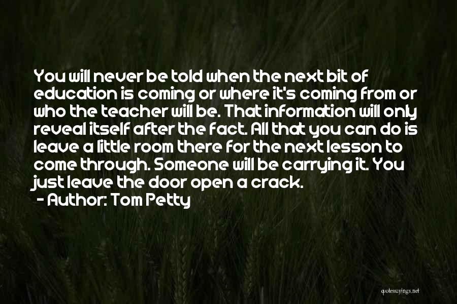 Tom Petty Quotes: You Will Never Be Told When The Next Bit Of Education Is Coming Or Where It's Coming From Or Who