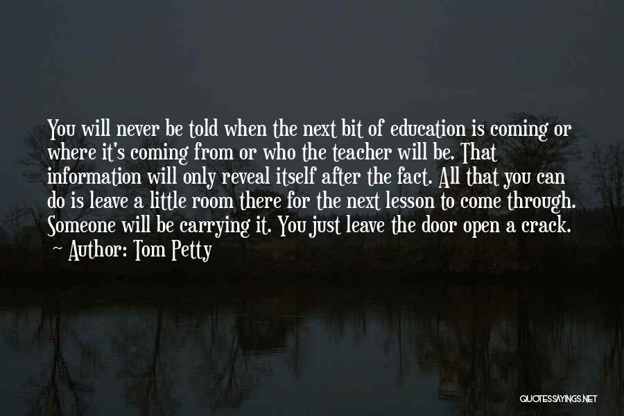 Tom Petty Quotes: You Will Never Be Told When The Next Bit Of Education Is Coming Or Where It's Coming From Or Who