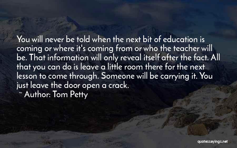 Tom Petty Quotes: You Will Never Be Told When The Next Bit Of Education Is Coming Or Where It's Coming From Or Who