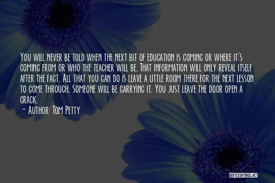 Tom Petty Quotes: You Will Never Be Told When The Next Bit Of Education Is Coming Or Where It's Coming From Or Who