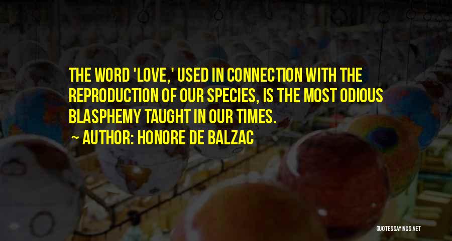 Honore De Balzac Quotes: The Word 'love,' Used In Connection With The Reproduction Of Our Species, Is The Most Odious Blasphemy Taught In Our