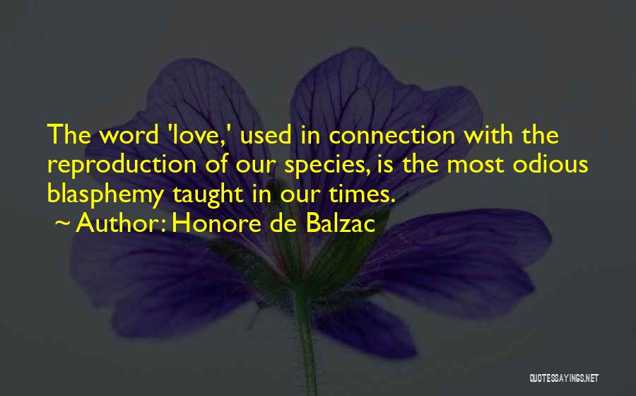 Honore De Balzac Quotes: The Word 'love,' Used In Connection With The Reproduction Of Our Species, Is The Most Odious Blasphemy Taught In Our