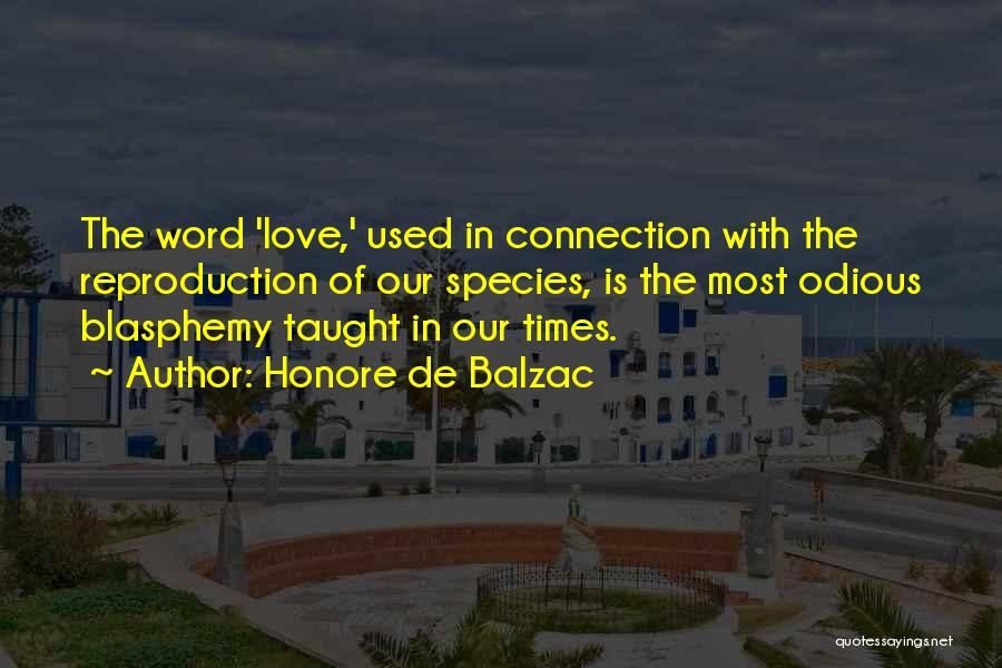 Honore De Balzac Quotes: The Word 'love,' Used In Connection With The Reproduction Of Our Species, Is The Most Odious Blasphemy Taught In Our