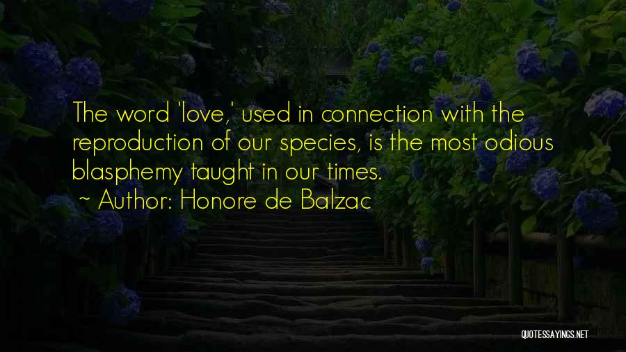 Honore De Balzac Quotes: The Word 'love,' Used In Connection With The Reproduction Of Our Species, Is The Most Odious Blasphemy Taught In Our