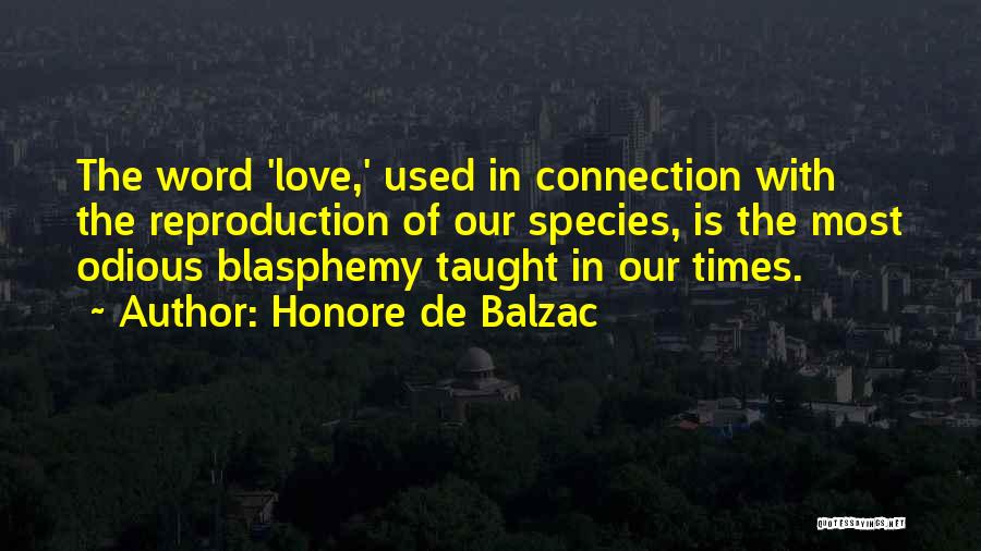 Honore De Balzac Quotes: The Word 'love,' Used In Connection With The Reproduction Of Our Species, Is The Most Odious Blasphemy Taught In Our