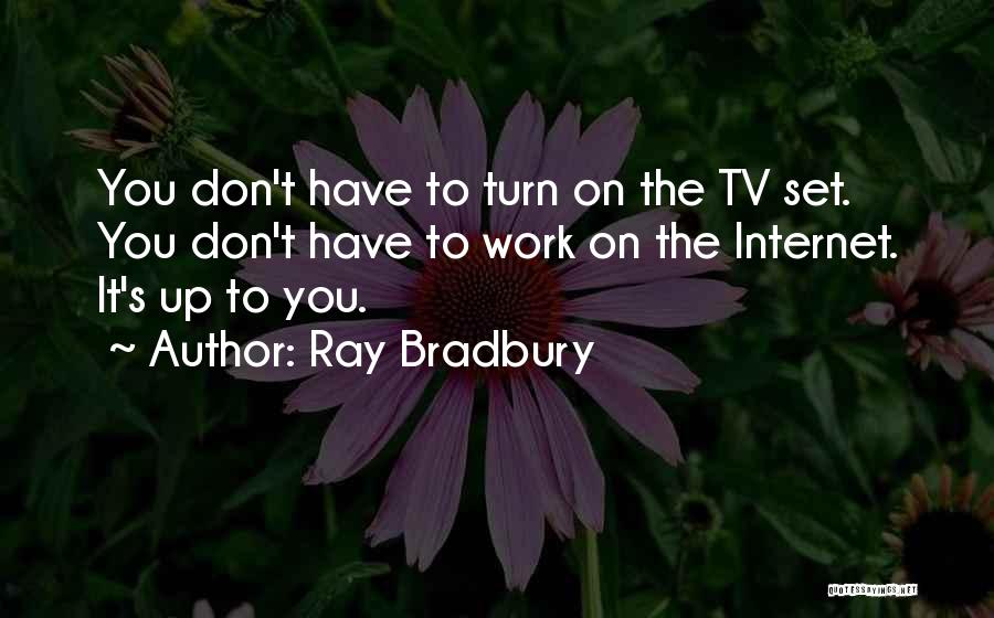 Ray Bradbury Quotes: You Don't Have To Turn On The Tv Set. You Don't Have To Work On The Internet. It's Up To