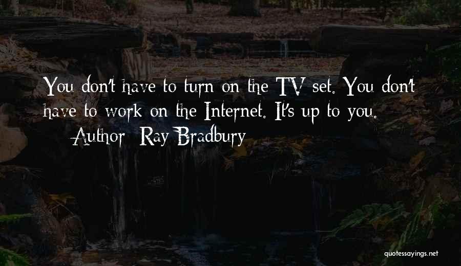 Ray Bradbury Quotes: You Don't Have To Turn On The Tv Set. You Don't Have To Work On The Internet. It's Up To