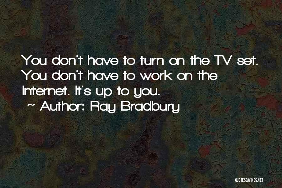 Ray Bradbury Quotes: You Don't Have To Turn On The Tv Set. You Don't Have To Work On The Internet. It's Up To