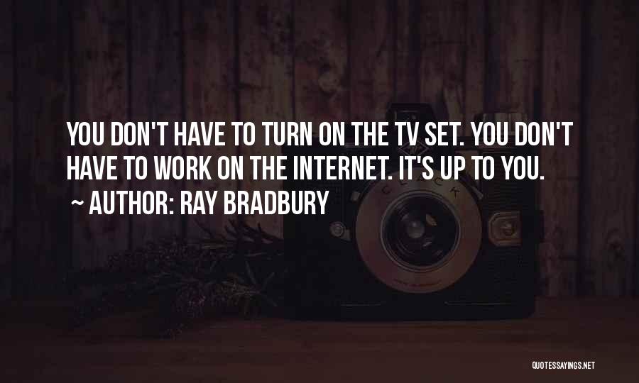 Ray Bradbury Quotes: You Don't Have To Turn On The Tv Set. You Don't Have To Work On The Internet. It's Up To