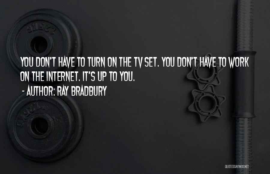 Ray Bradbury Quotes: You Don't Have To Turn On The Tv Set. You Don't Have To Work On The Internet. It's Up To