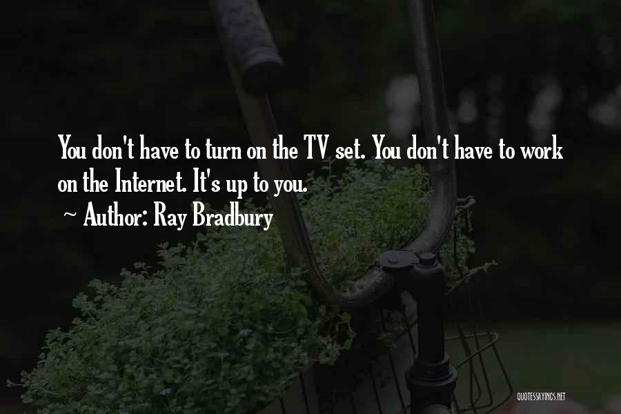 Ray Bradbury Quotes: You Don't Have To Turn On The Tv Set. You Don't Have To Work On The Internet. It's Up To
