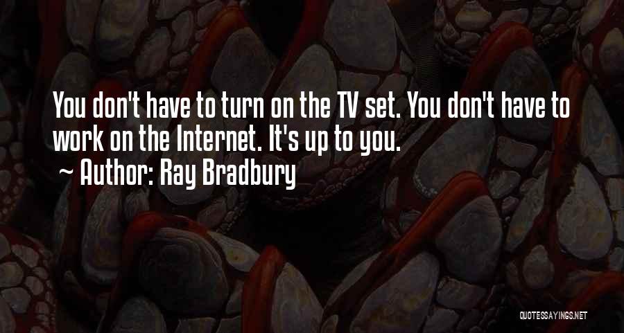 Ray Bradbury Quotes: You Don't Have To Turn On The Tv Set. You Don't Have To Work On The Internet. It's Up To