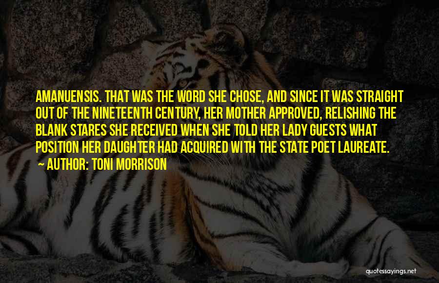 Toni Morrison Quotes: Amanuensis. That Was The Word She Chose, And Since It Was Straight Out Of The Nineteenth Century, Her Mother Approved,