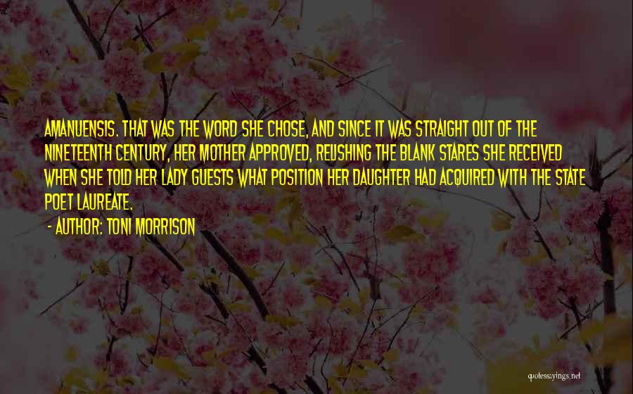Toni Morrison Quotes: Amanuensis. That Was The Word She Chose, And Since It Was Straight Out Of The Nineteenth Century, Her Mother Approved,
