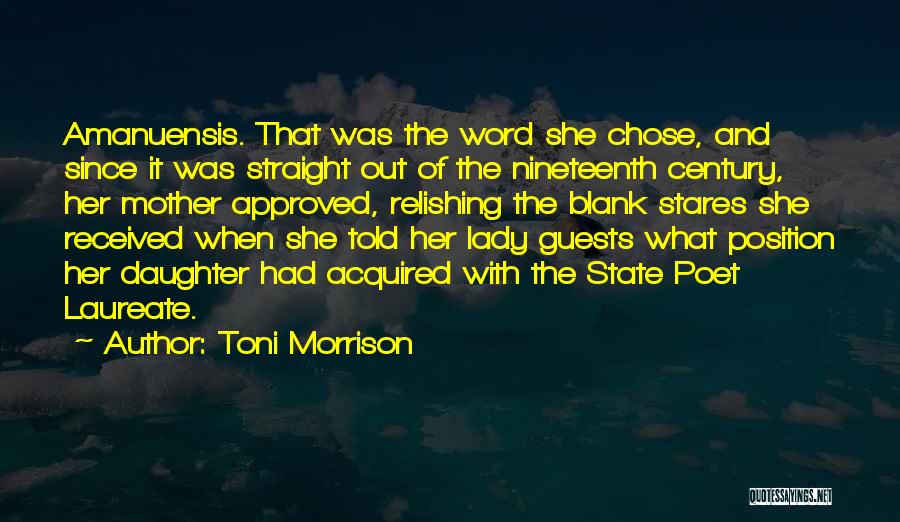 Toni Morrison Quotes: Amanuensis. That Was The Word She Chose, And Since It Was Straight Out Of The Nineteenth Century, Her Mother Approved,