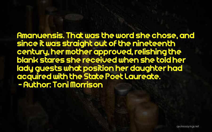Toni Morrison Quotes: Amanuensis. That Was The Word She Chose, And Since It Was Straight Out Of The Nineteenth Century, Her Mother Approved,