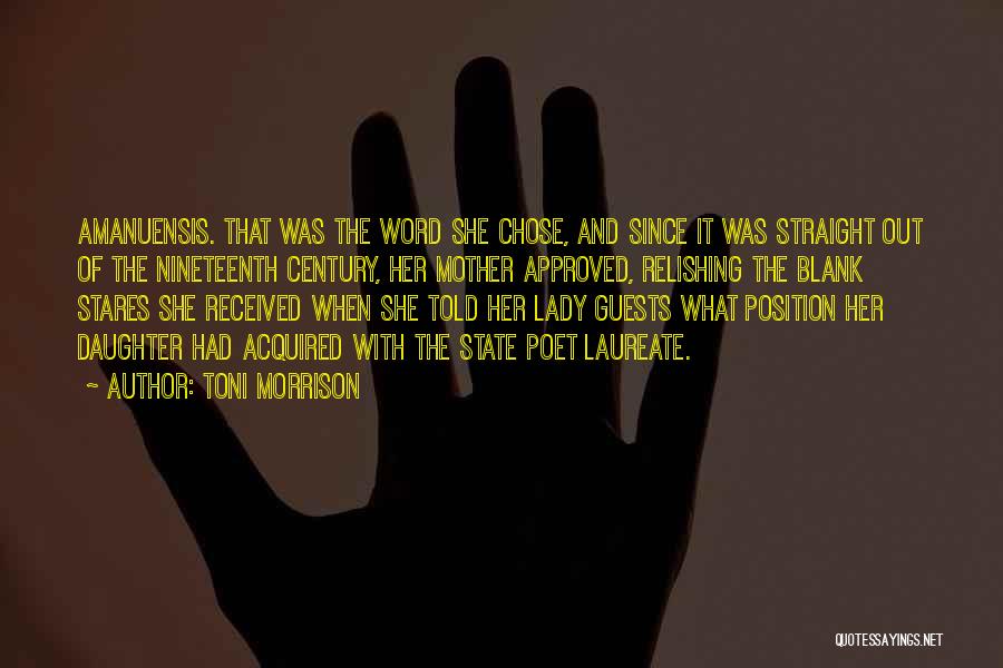 Toni Morrison Quotes: Amanuensis. That Was The Word She Chose, And Since It Was Straight Out Of The Nineteenth Century, Her Mother Approved,