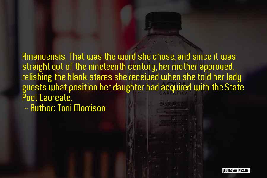 Toni Morrison Quotes: Amanuensis. That Was The Word She Chose, And Since It Was Straight Out Of The Nineteenth Century, Her Mother Approved,