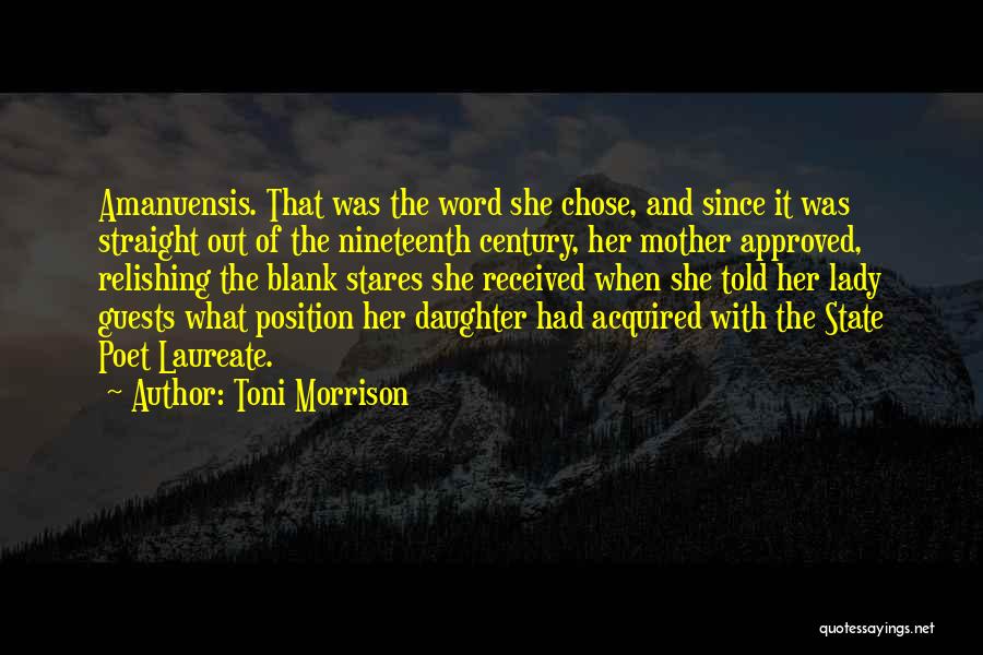 Toni Morrison Quotes: Amanuensis. That Was The Word She Chose, And Since It Was Straight Out Of The Nineteenth Century, Her Mother Approved,